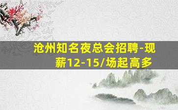 沧州知名夜总会招聘-现薪12-15/场起高多